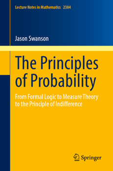 Paperback The Principles of Probability: From Formal Logic to Measure Theory to the Principle of Indifference Book