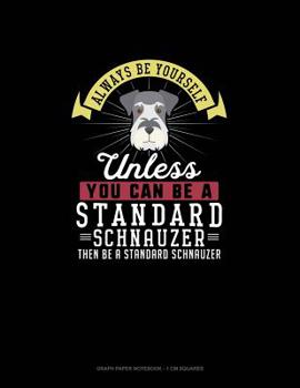 Paperback Always Be Yourself Unless You Can Be A Standard Schnauzer Then Be A Standard Schnauzer: Graph Paper Notebook - 1 cm Squares Book