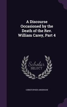 Hardcover A Discourse Occasioned by the Death of the Rev. William Carey, Part 4 Book