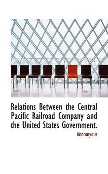 Paperback Relations Between the Central Pacific Railroad Company and the United States Government. Book