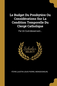 Paperback Le Budget Du Presbytère Ou Considérations Sur La Condition Temporelle Du Clergé Catholique: Par Un Curé-desservant... [French] Book