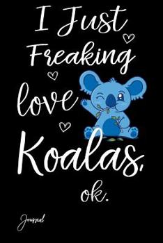 I Just Freaking Love Koalas Ok Journal: 100 Blank Lined Pages - 6" x 9" Notebook With Cute Koala Bear Print On The Cover