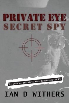 Private Eye Secret Spy: My Life as Britain’s Most Controversial PI
