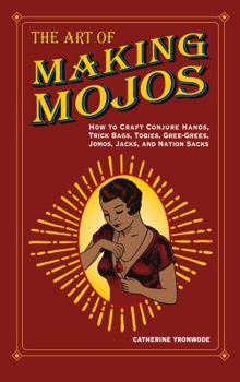 Paperback The Art of Making Mojos: How to Craft Conjure Hands, Trick Bags, Tobies, Gree-Grees, Jomos, Jacks, and Nation Sacks Book