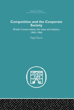 Paperback Competition and the Corporate Society: British Conservatives, the state and Industry 1945-1964 Book