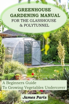 Paperback Greenhouse Gardening Manual For The Glasshouse & Polytunnel: A Beginners Guide To Growing Vegetables Undercover Book