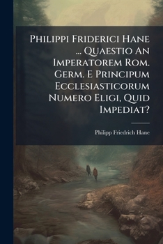 Paperback Philippi Friderici Hane ... Quaestio An Imperatorem Rom. Germ. E Principum Ecclesiasticorum Numero Eligi, Quid Impediat? Book