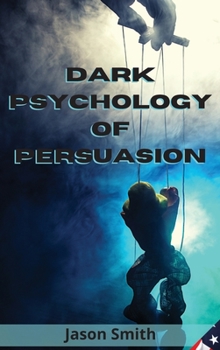 Hardcover Dark Psychology of Persuasion: Understand the Concept of Persuasion, Know how to Apply it and Discover the Best Techniques to Convince Others of Unim Book