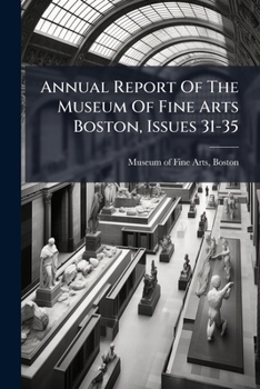 Annual Report Of The Museum Of Fine Arts Boston, Issues 31-35