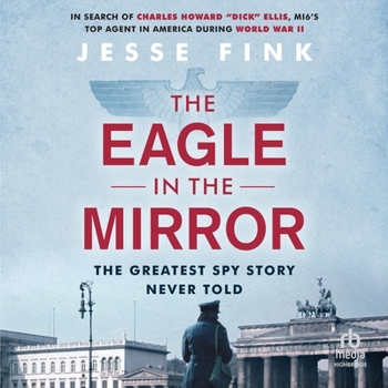 The Eagle in the Mirror: In Search of War Hero, Master Spy and Alleged Traitor Charles Howard 'Dick' Ellis