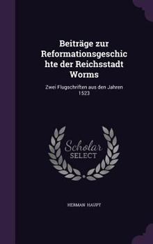 Hardcover Beitrage Zur Reformationsgeschichte Der Reichsstadt Worms: Zwei Flugschriften Aus Den Jahren 1523 Book