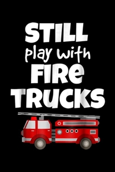 Still Play with Fire Trucks: I Still Play with Fire Trucks Firefighte Funny  Journal/Notebook Blank Lined Ruled 6x9 100 Pages