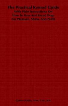 Paperback The Practical Kennel Guide with Plain Instructions on How to Rear and Breed Dogs for Pleasure, Show, and Profit Book