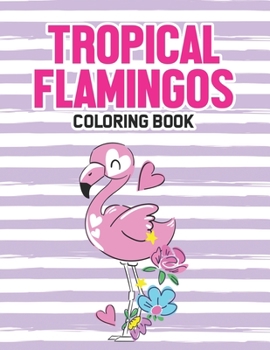 Paperback Tropical Flamingos Coloring Book: A Flamingo Illustrations Collection To Color And Trace, Coloring Pages With Flamingo Designs Book