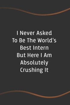 Paperback I Never Asked to be the World's Best Intern But Here I am Absolutely Crushing it: Funny Saying Blank Lined Notebook for Coworker Book