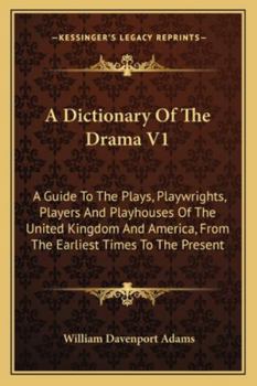 Paperback A Dictionary Of The Drama V1: A Guide To The Plays, Playwrights, Players And Playhouses Of The United Kingdom And America, From The Earliest Times T Book