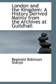 Hardcover London and the Kingdom: A History Derived Mainly from the Archives at Guildhall Book