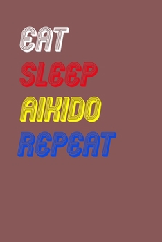 Eat Sleep aikido  Repeat Notebook Fan Sport Gift: Lined Notebook / Journal Gift, 120 Pages, 6x9, Soft Cover, Matte Finish
