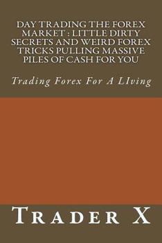 Paperback Day Trading The Forex Market: Little Dirty Secrets and Weird Forex Tricks Pulling Massive Piles Of Cash For You: Trading Forex For A LIving Book