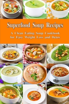 Paperback Superfood Soup Recipes: A Clean Eating Soup Cookbook for Easy Weight Loss and Detox: Healthy Recipes for Weight Loss, Detox and Cleanse Book