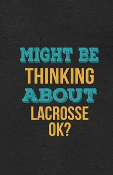 Might Be Thinking About Lacrosse Ok? A5 Lined Notebook: Funny Hobby Skill Recreation Graphic For Leisure Sideline Interest. Unique Blank Composition Scrapbook Great Office School Writing Note Taking