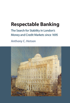 Respectable Banking: The Search for Stability in London's Money and Credit Markets since 1695