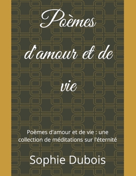 Paperback Poèmes d'amour et de vie: Poèmes d'amour et de vie: une collection de méditations sur l'éternité [French] Book