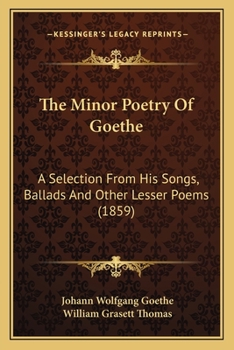 The Minor Poetry of Goethe: A Selection from His Songs, Ballads, and Other Lesser Poems