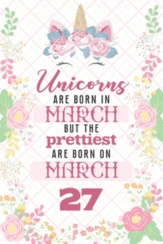Paperback Unicorns Are Born In March But The Prettiest Are Born On March 27: Cute Blank Lined Notebook Gift for Girls and Birthday Card Alternative for Daughter Book