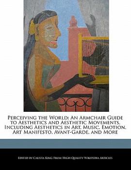 Paperback Perceiving the World: An Armchair Guide to Aesthetics and Aesthetic Movements, Including Aesthetics in Art, Music, Emotion, Art Manifesto, A Book