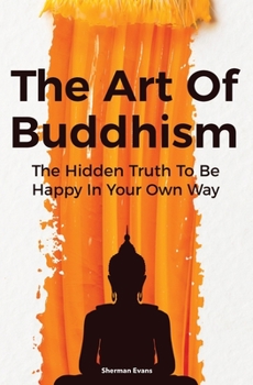 Paperback The Art Of Buddhism: The Hidden Truth To Be Happy In Your Own Way Book
