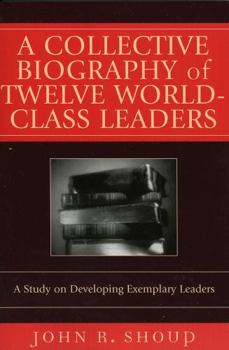 Paperback A Collective Biography of Twelve World-Class Leaders: A Study on Developing Exemplary Leaders Book