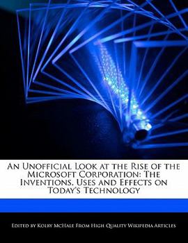 An Unofficial Look at the Rise of the Microsoft Corporation : The Inventions, Uses and Effects on Today's Technology