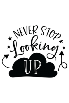 Never Stop Looking Up: Weekly Planner 2020, Organizer With Notes, Great Productivity Gift For Busy Professionals, New Employees, Workplace Office Gift