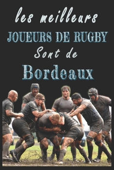 Les meilleurs joueurs de Rugby sont de Bordeaux  Carnet de notes: Carnet de note pour les Joueurs de Rugby nés Bordeaux  cadeaux pour un ami, une ... la famille amateur de Rugby (French Edition)