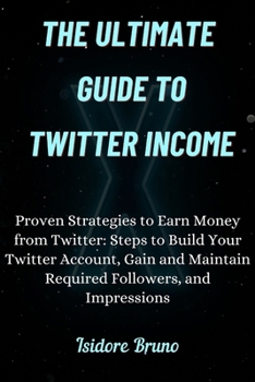 Paperback The Ultimate Guide to Twitter Income.: Proven Strategies to Earn Money from Twitter: Steps to Build Your Twitter Account, Gain and Maintain Required F Book