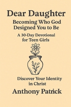 Dear Daughter ; Becoming Who God Designed You To Be: A 30 day devotional for teen girls