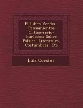 El Libro Verde : ?, Pensamientos Cr?Tico-Serio-Burlescos Sobre Pol?Tica, Literatura, Costumbres, Etc