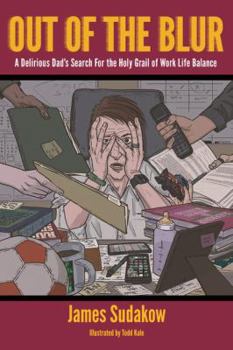 Out of the Blur: A Delirious Dad's Search for the Holy Grail of Work-Life Balance