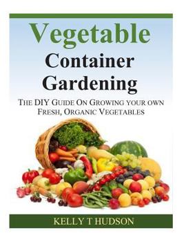 Paperback Vegetable Container Gardening: The DIY Guide on Growing You Own Fresh, Organic Vegetables Book