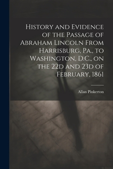 Paperback History and Evidence of the Passage of Abraham Lincoln From Harrisburg, Pa., to Washington, D.C., on the 22d and 23d of February, 1861 Book