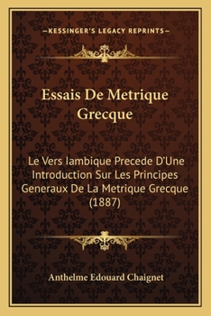 Paperback Essais De Metrique Grecque: Le Vers Iambique Precede D'Une Introduction Sur Les Principes Generaux De La Metrique Grecque (1887) [French] Book