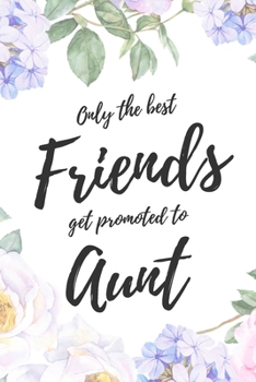 Only the Best Friends Get Promoted To Aunt: 6x9" Dot Bullet Notebook/Journal Funny Family Baby Announcement, Baby Reveal Gift Idea