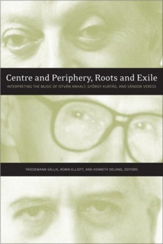 Centre And Periphery, Roots And Exile: Interpreting The Music Of István Anhalt And György Kurtág