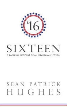 Sixteen: A Rational Account of an Irrational Election