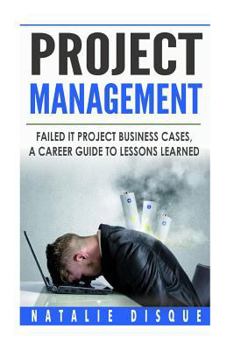 Paperback Project Management: Failed IT Project Business Cases: A Career Guide to Lessons Learned Book