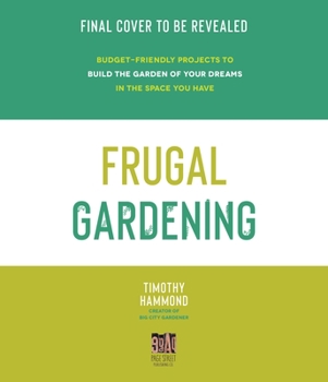 Frugal Gardening : Grow Your Own Vegetables, Flowers and Herbs Without Breaking Your Budget