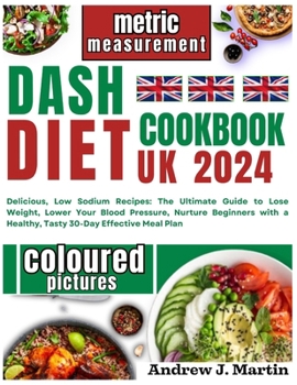Paperback Dash Diet Cookbook Uk: Delicious, Low Sodium Recipes: The Ultimate Guide to Lose Weight, Lower Your Blood Pressure, Nurture Beginners with a Healthy, Tasty 30-Day Effective Meal Plan , Coloured Book