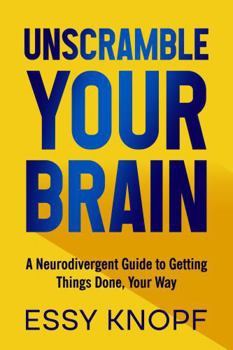 Unscramble Your Brain: A Neurodivergent Guide to Getting Things Done, Your Way