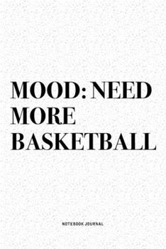 Mood: Need More Basketball: A 6x9 Inch Diary Notebook Journal With A Bold Text Font Slogan On A Matte Cover and 120 Blank Lined Pages Makes A Great Alternative To A Card
